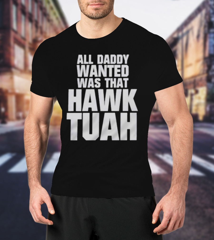 All Daddy Wanted Was That Hawk Tuah T-Shirt