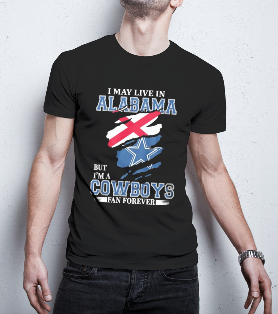 I May Live In Alabama But I'm A Cowboys Fan Forever NFL Dallas Cowboys T-Shirt
