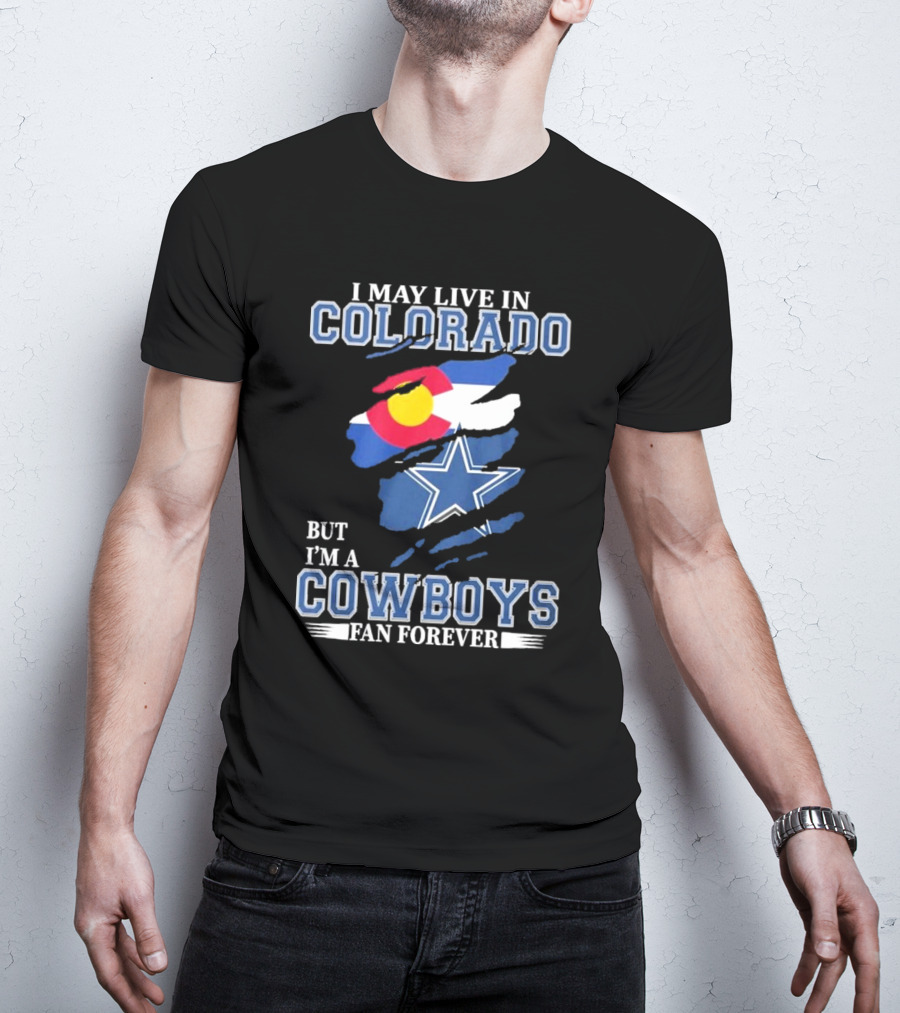 I May Live In Colorado But I’m A Cowboys Fan Forever NFL Dallas Cowboys Loyalty T-Shirt
