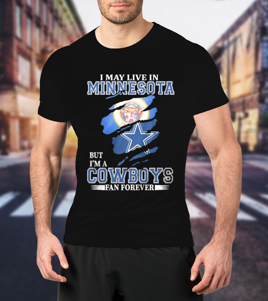 I May Live In Minnesota But I'm A Cowboys Fan Forever NFL Dallas Cowboys T-Shirt