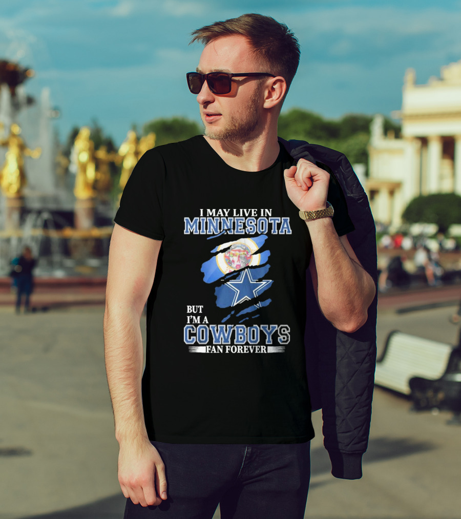 I May Live In Minnesota But I'm A Cowboys Fan Forever NFL Dallas Cowboys T-Shirt