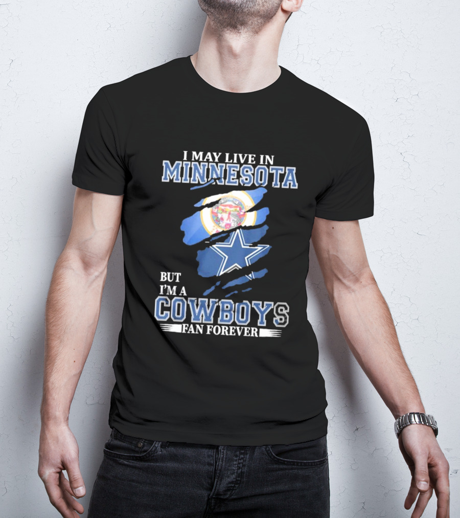 I May Live In Minnesota But I'm A Cowboys Fan Forever NFL Dallas Cowboys T-Shirt