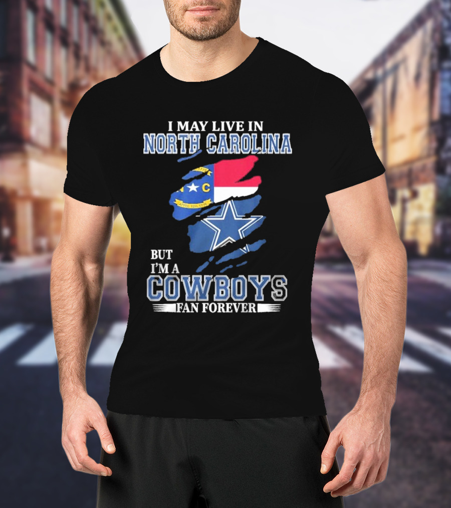 I May Live In North Carolina But I'm A Cowboys Fan Forever With Dallas Cowboys Star Logo And State Flag Elements T-Shirt