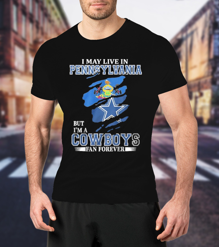 I May Live In Pennsylvania But I’m A Cowboys Fan Forever NFL Dallas Cowboys T-Shirt