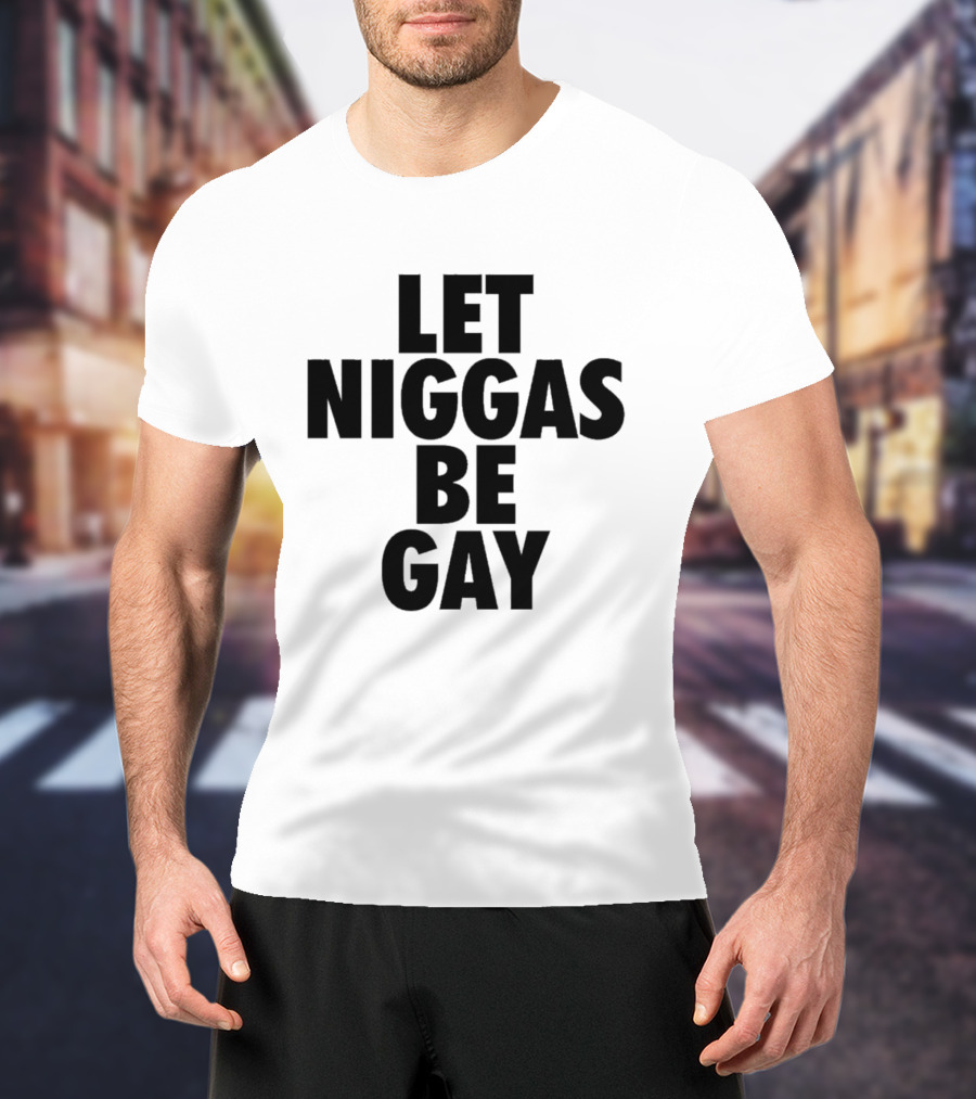 Let Niggas Be Gay T-Shirt