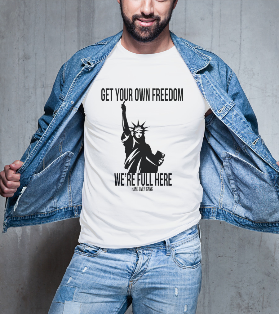 Get Your Own Freedom Hang Over Gang We’re Full Here Statue Of Liberty T-Shirt