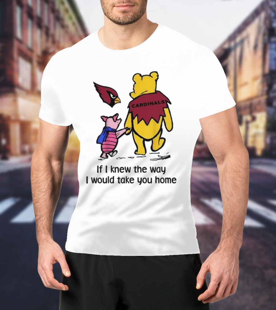 Arizona Cardinals Winnie The Pooh If I Knew The Way I Would Take You Home T-Shirt