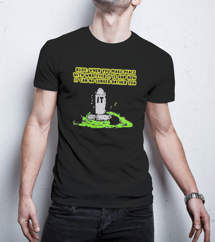 Bliss Here Lies It Over It When You Make Peace With Whatever It Is And Now It Can No Longer Bother You T-Shirt