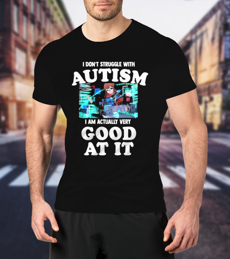 I Don’t Struggle With Autism I Am Actually Very Good At It Anime Character Holographic Display T-Shirt