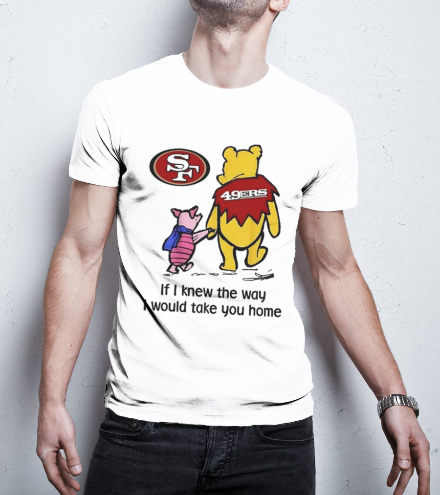 San Francisco 49ers Winnie The Pooh 49ERS If I Knew The Way I Would Take You Home T-Shirt