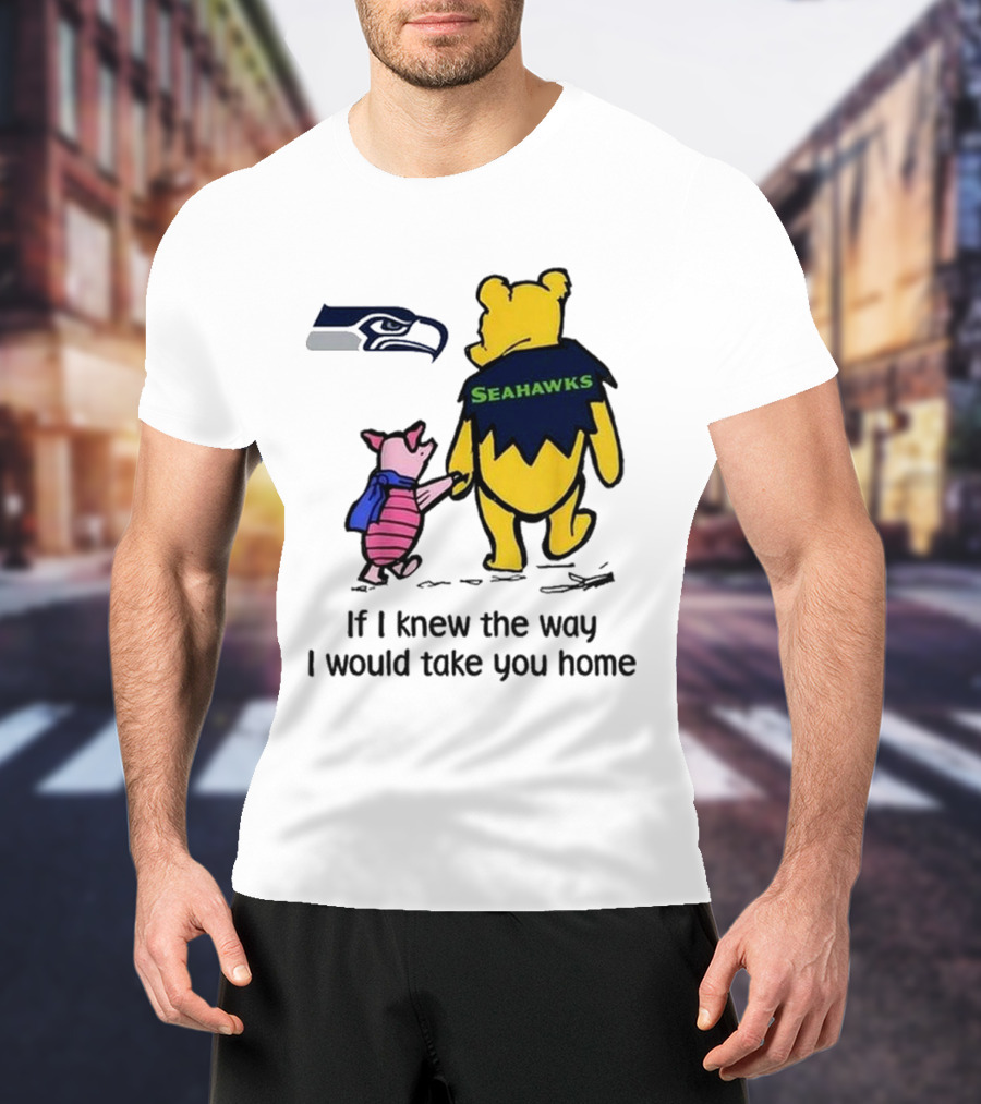 Seattle Seahawks Winnie The Pooh Seahawks If I Knew The Way I Would Take You Home T-Shirt