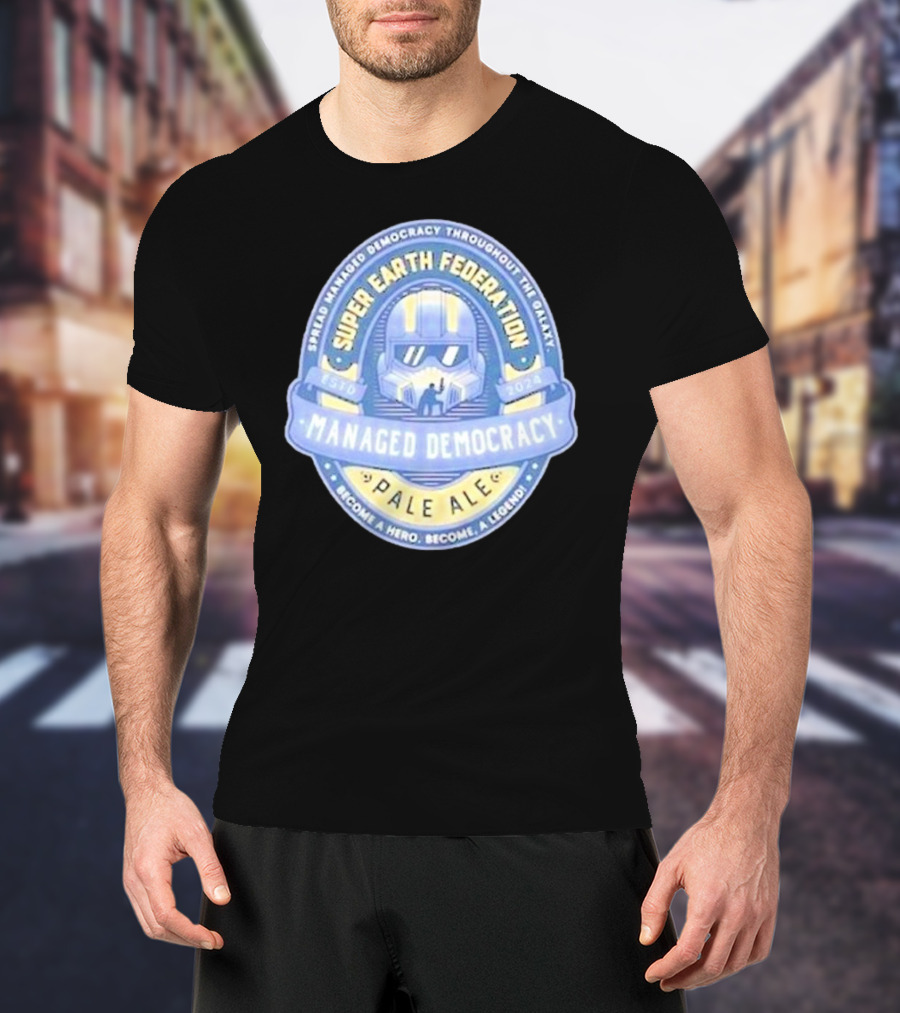 Super Earth Federation Managed Democracy Pale Ale Become A Hero Become A Legend Spread Democracy Throughout The Galaxy T-Shirt
