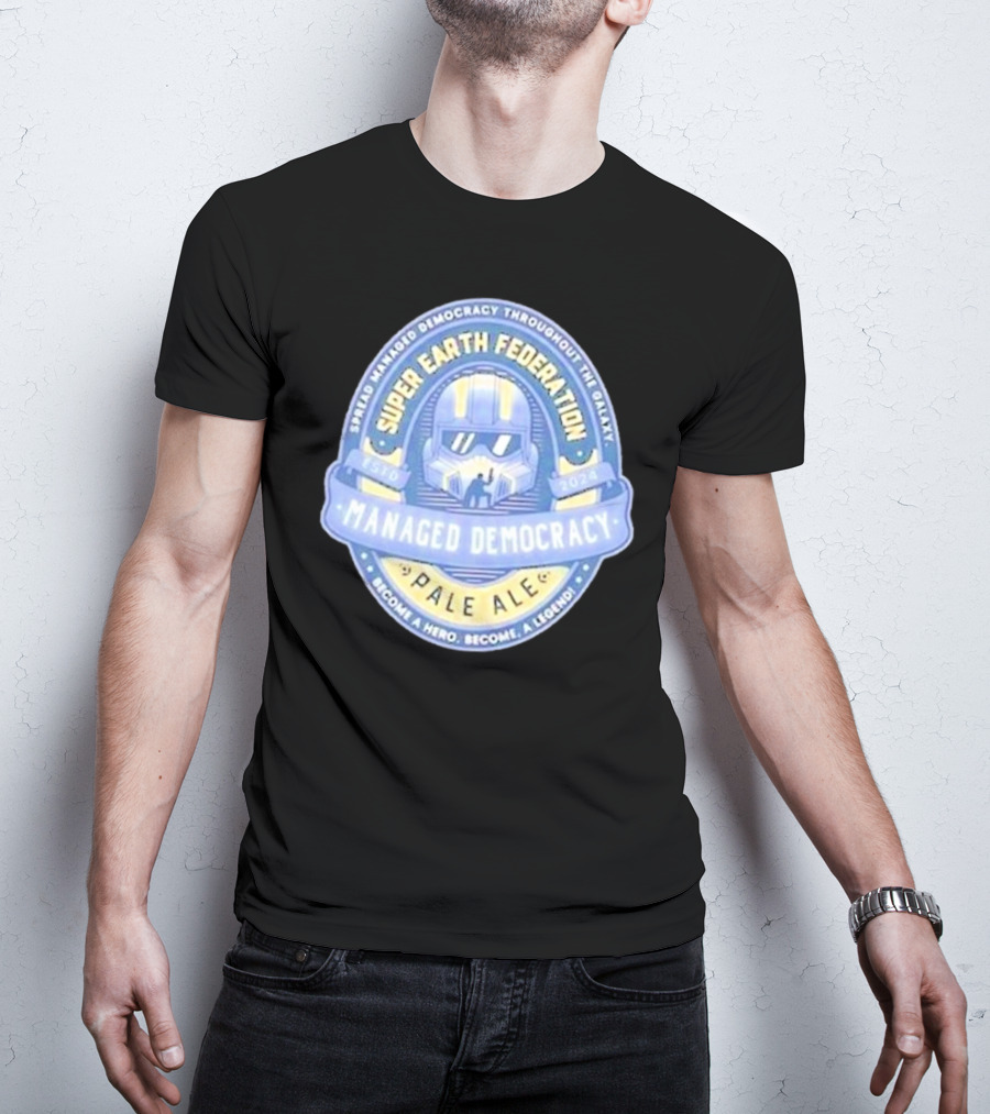 Super Earth Federation Managed Democracy Pale Ale Become A Hero Become A Legend Spread Democracy Throughout The Galaxy T-Shirt