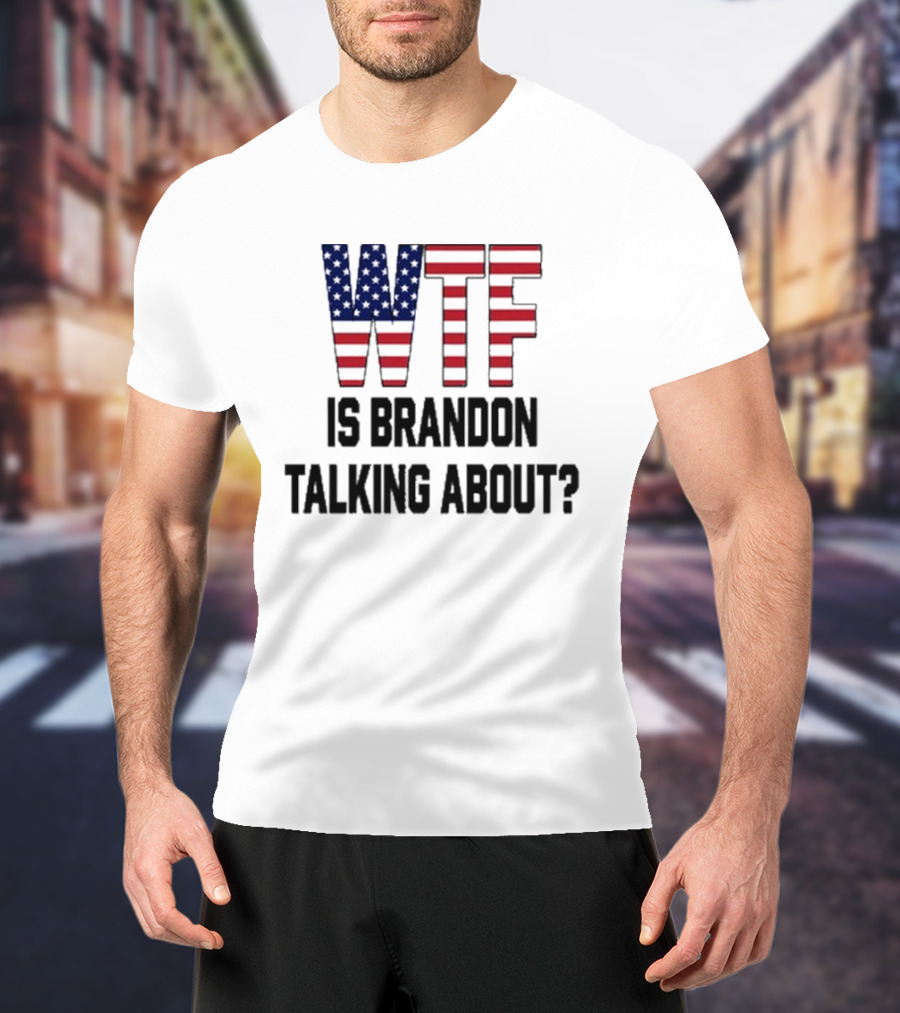 WTF Is Brandon Talking About American Flag T-Shirt