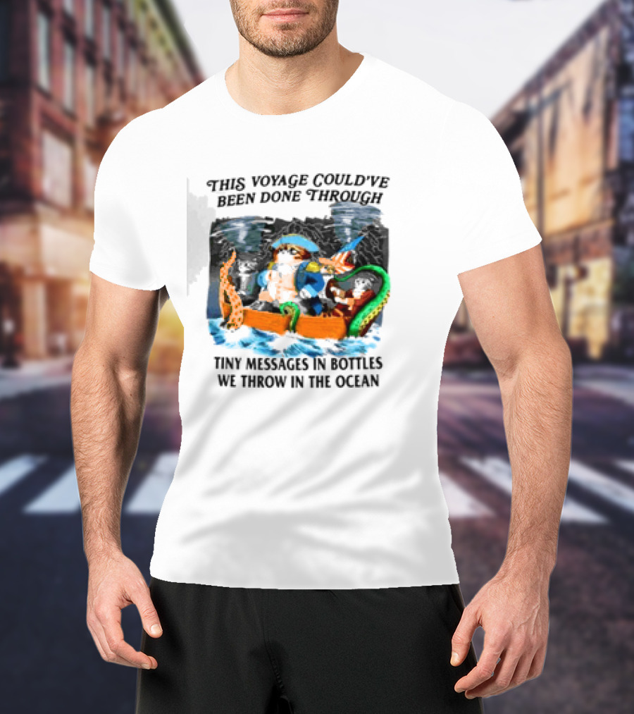 This Voyage Could’ve Been Done Through Tiny Messages In Bottles We Throw In The Ocean Pirate And Creature Adventure T-Shirt
