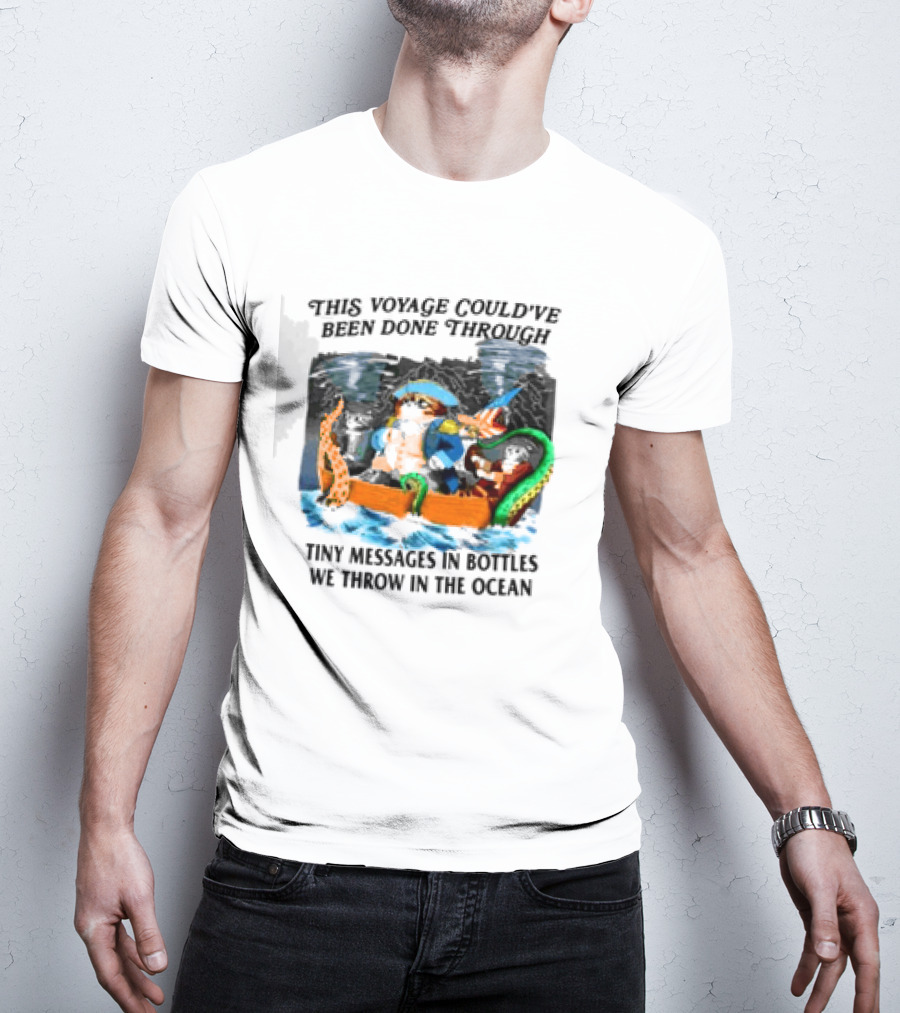 This Voyage Could’ve Been Done Through Tiny Messages In Bottles We Throw In The Ocean Pirate And Creature Adventure T-Shirt