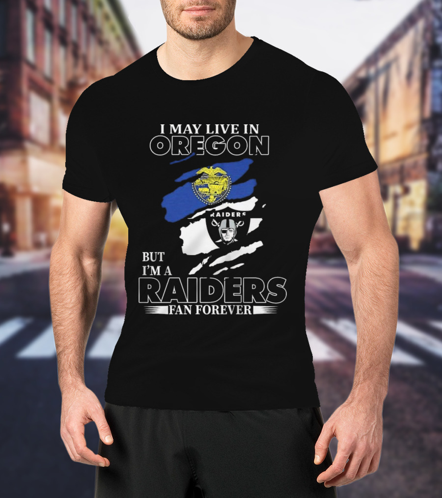 I May Live In Oregon With Raiders Fan Forever Loyalty T-Shirt