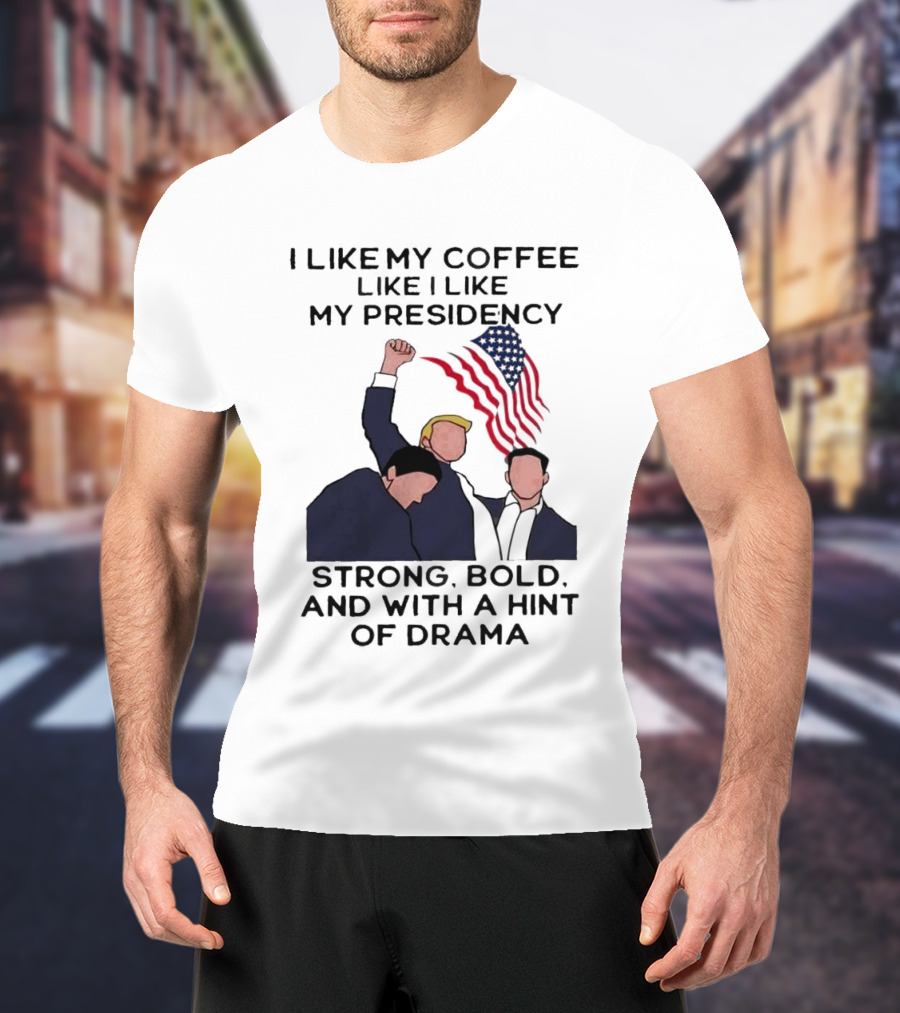 I Like My Coffee Like I Like My Presidency Strong Bold And With A Hint Of Drama T-Shirt