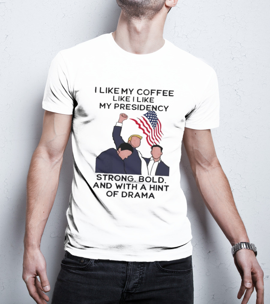 I Like My Coffee Like I Like My Presidency Strong Bold And With A Hint Of Drama T-Shirt