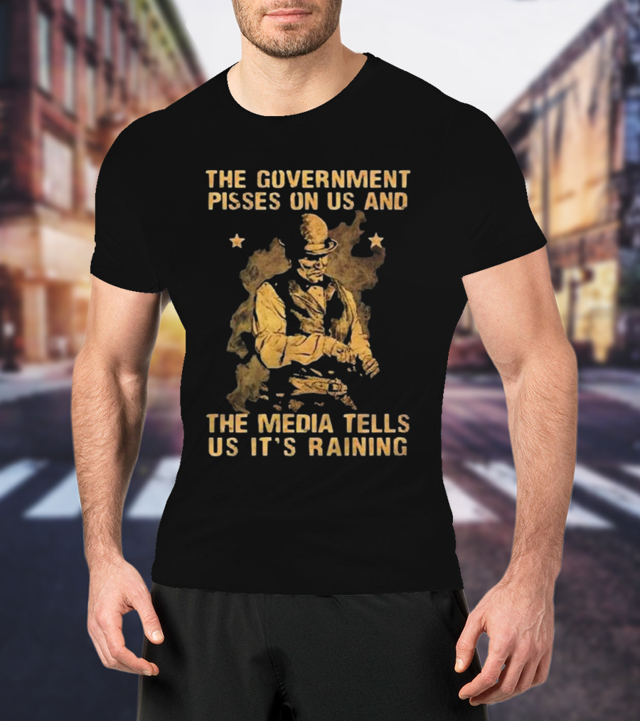 The Government Pisses On Us And The Media Tells Us It’s Raining Vintage Western Style Iconic Satirical Message T-Shirt