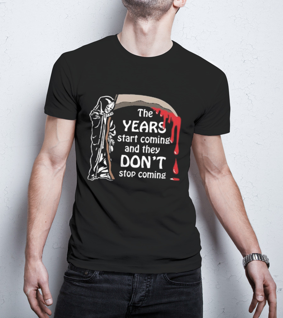 The Years Start Coming And They Don’t Stop Coming Grim Reaper T-Shirt