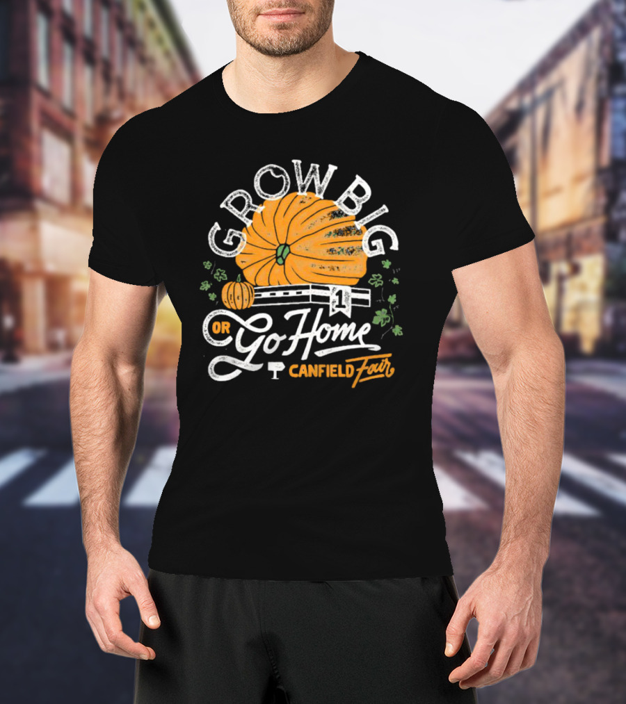 Grow Big Or Go Home Pumpkin Canfield Fair T-Shirt