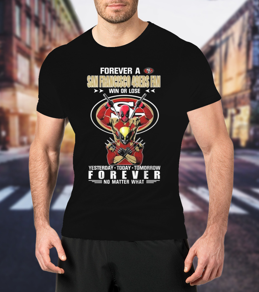 Forever A San Francisco 49ers Fan Win Or Lose Yesterday Today Tomorrow Forever No Matter What T-Shirt