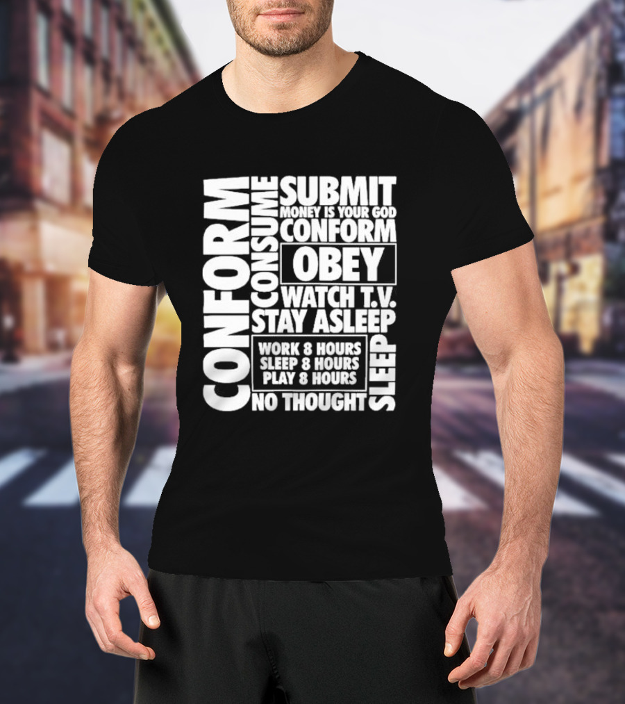 Conform Consume Submit Money Is Your God Obey Watch T.V. Stay Asleep Work 8 Hours Sleep 8 Hours Play 8 Hours No Thought Sleep T-Shirt
