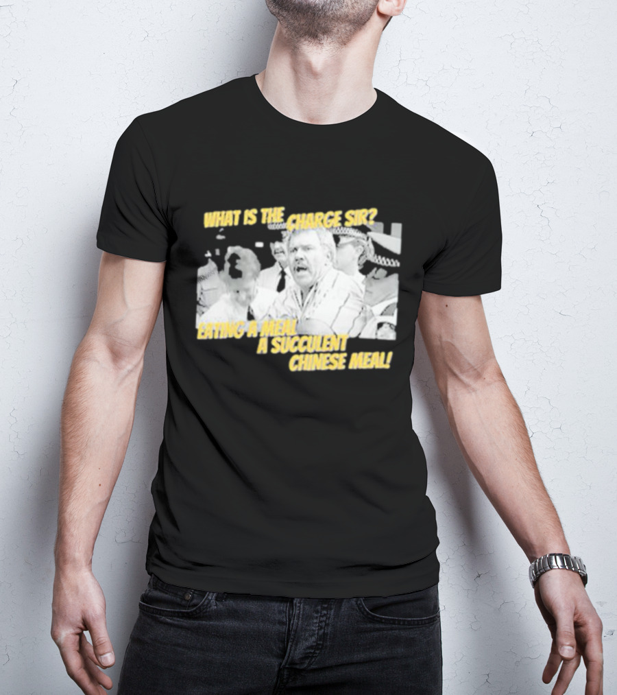 What Is The Charge Sir Eating A Meal A Succulent Chinese Meal T-Shirt
