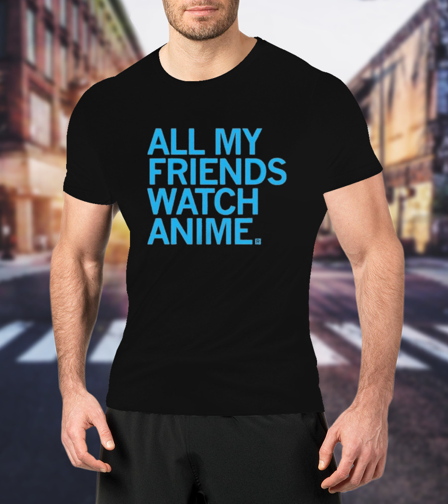 All My Friends Watch Anime T-Shirt