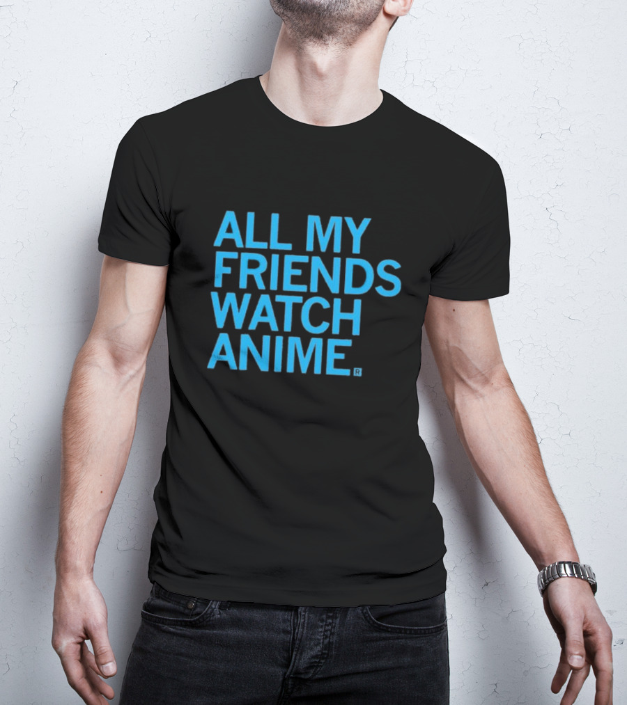All My Friends Watch Anime T-Shirt