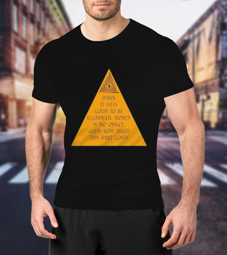 Damn It Feels Good To Be Illuminati Money Is No Object Guess How Much This Shirt Cost? T-Shirt