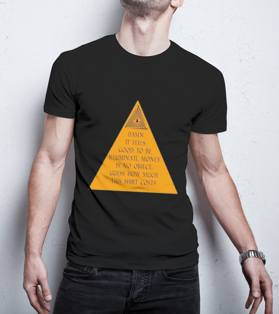 Damn It Feels Good To Be Illuminati Money Is No Object Guess How Much This Shirt Cost? T-Shirt