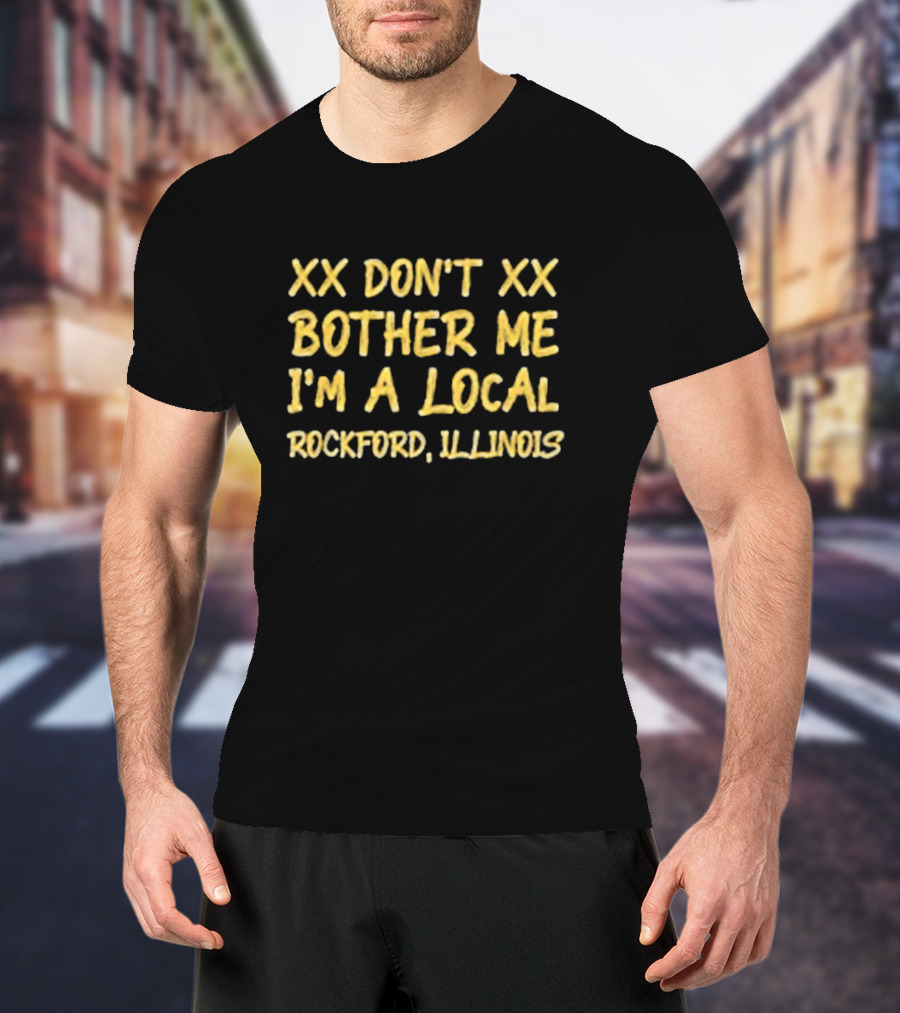 XX Don't Bother Me I'm A Local Rockford Illinois T-Shirt