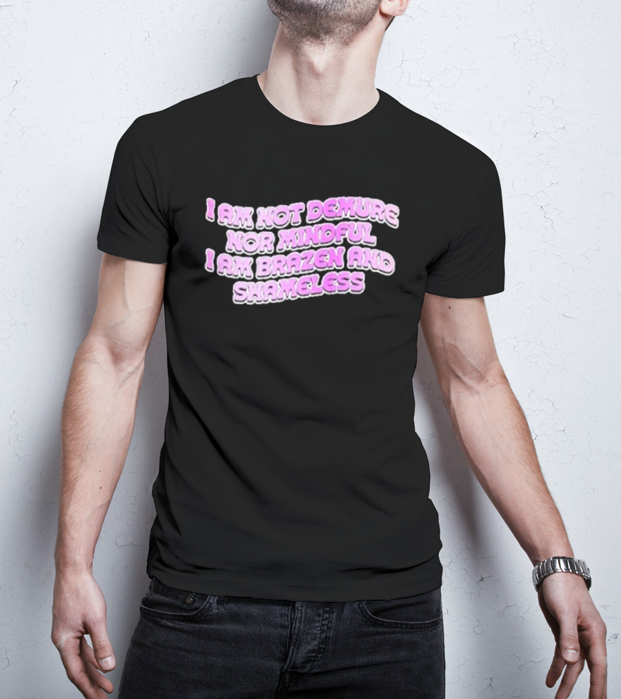 I Am Not Demure Nor Mindful I Am Brazen And Shameless T-Shirt