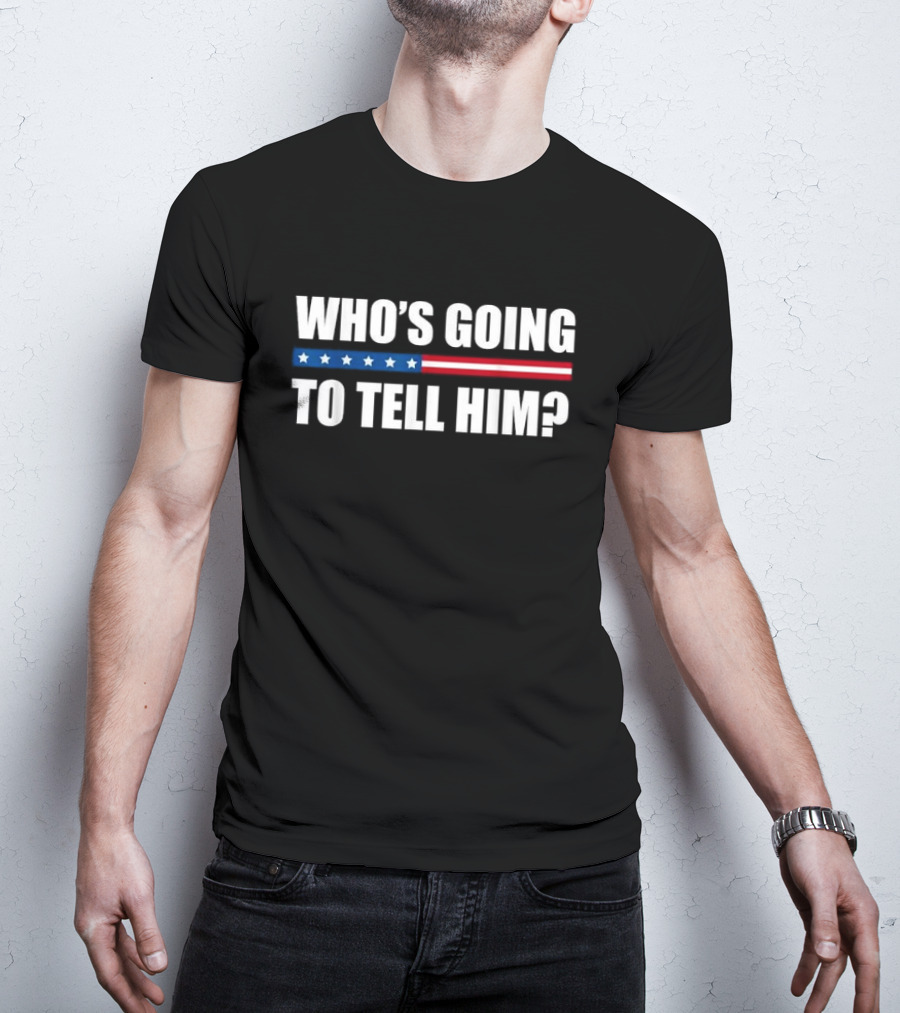 Who’s Going To Tell Him American Flag Stripe Stars T-Shirt