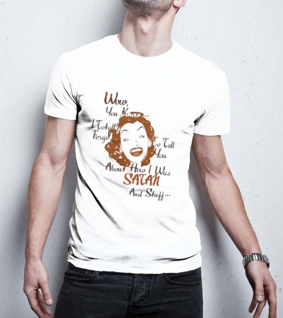 Wow You Know I Totally Forgot To Tell You About How I Was Satan And Stuff T-Shirt