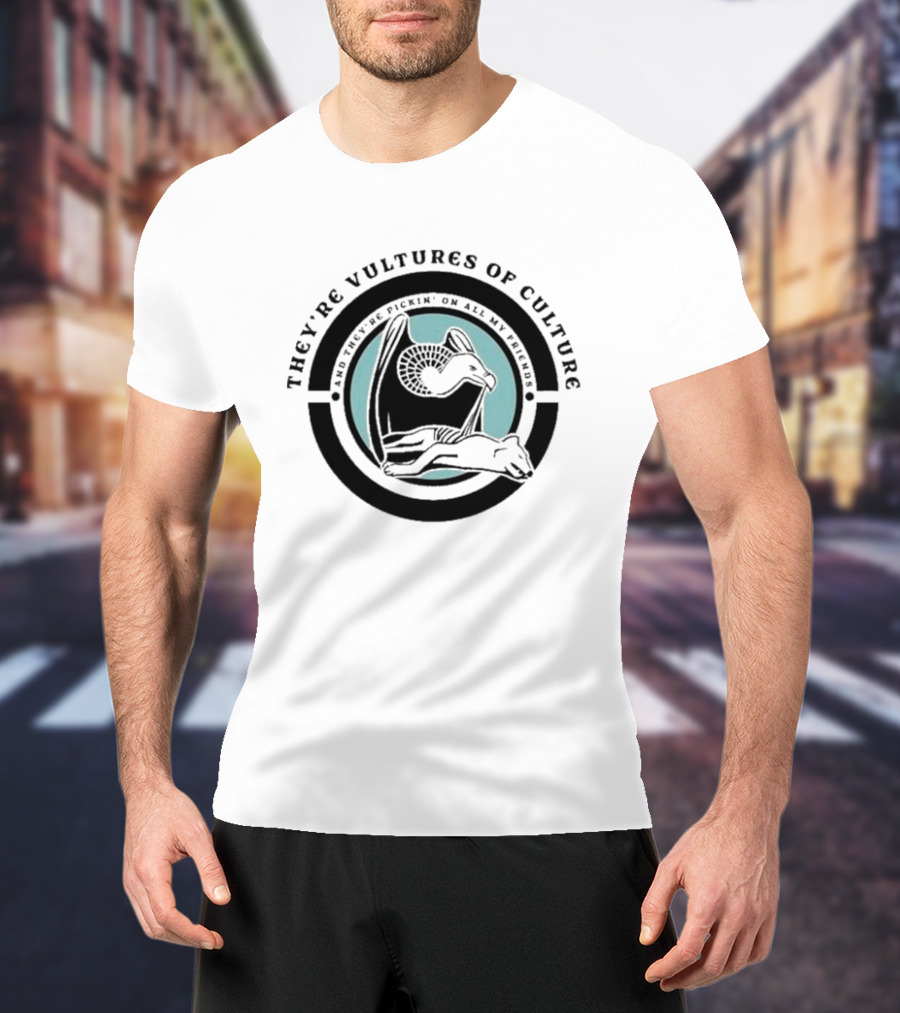 They’re Vultures Of Culture And They’re Pickin’ On All My Friends T-Shirt
