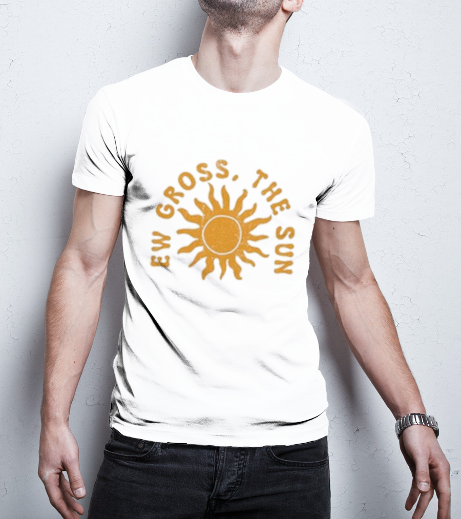 Ew Gross, The Sun Sunburst Symbol Sarcastic Humor T-Shirt