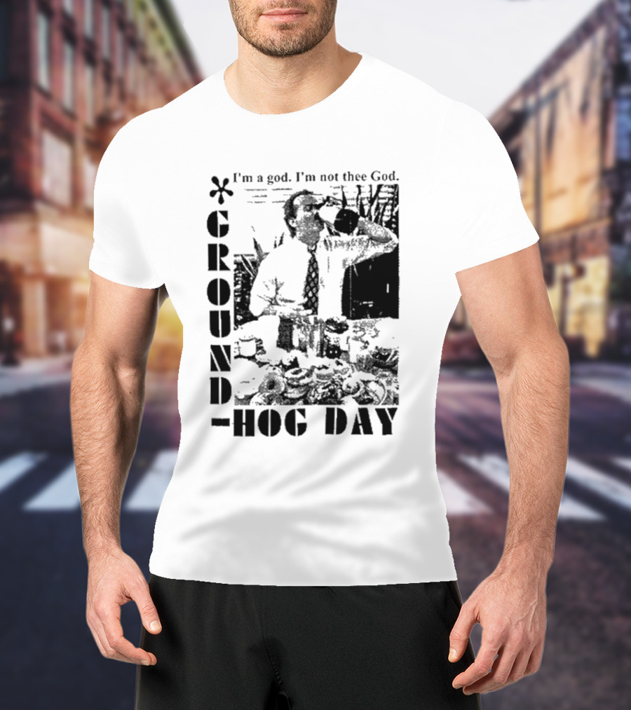 Groundhog Day I'm A God I'm Not Thee God T-Shirt