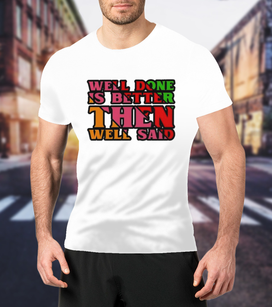 Well Done Is Better Then Well Said Inspiring Motivational Text T-Shirt