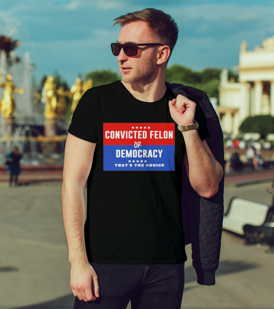 Convicted Felon Or Democracy That's The Choice Stars Political T-Shirt