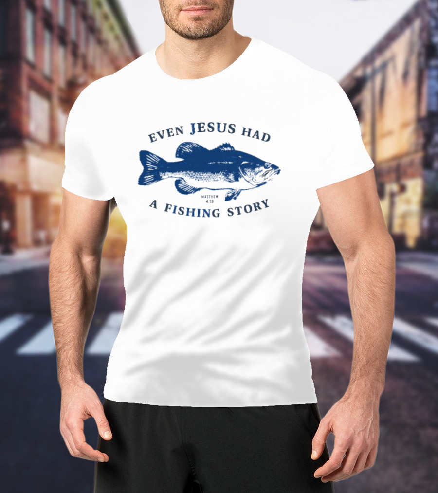 Even Jesus Had A Fishing Story Fish T-Shirt