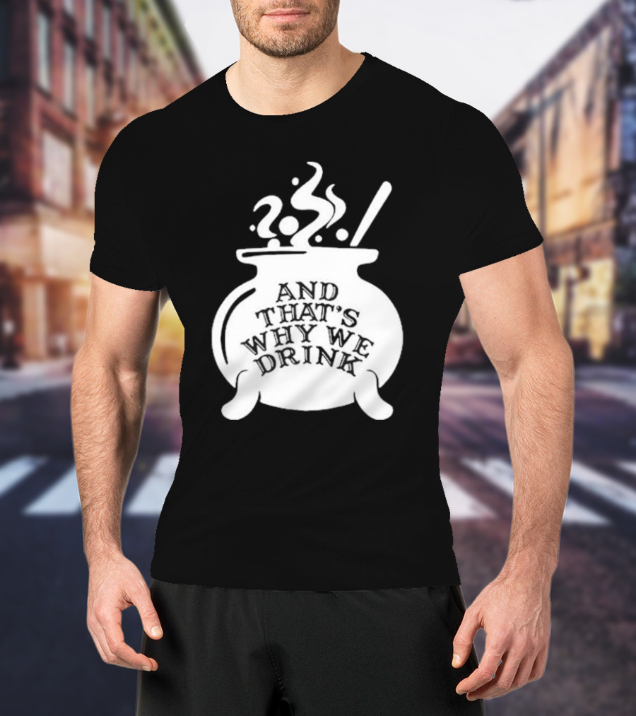 And That’s Why We Drink Witch’s Brew Cauldron Image T-Shirt