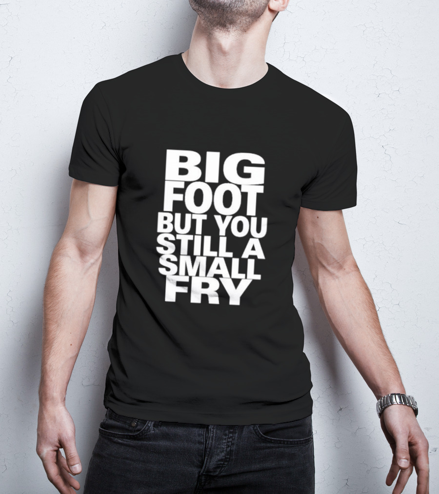 Big Foot But You Still A Small Fry T-Shirt