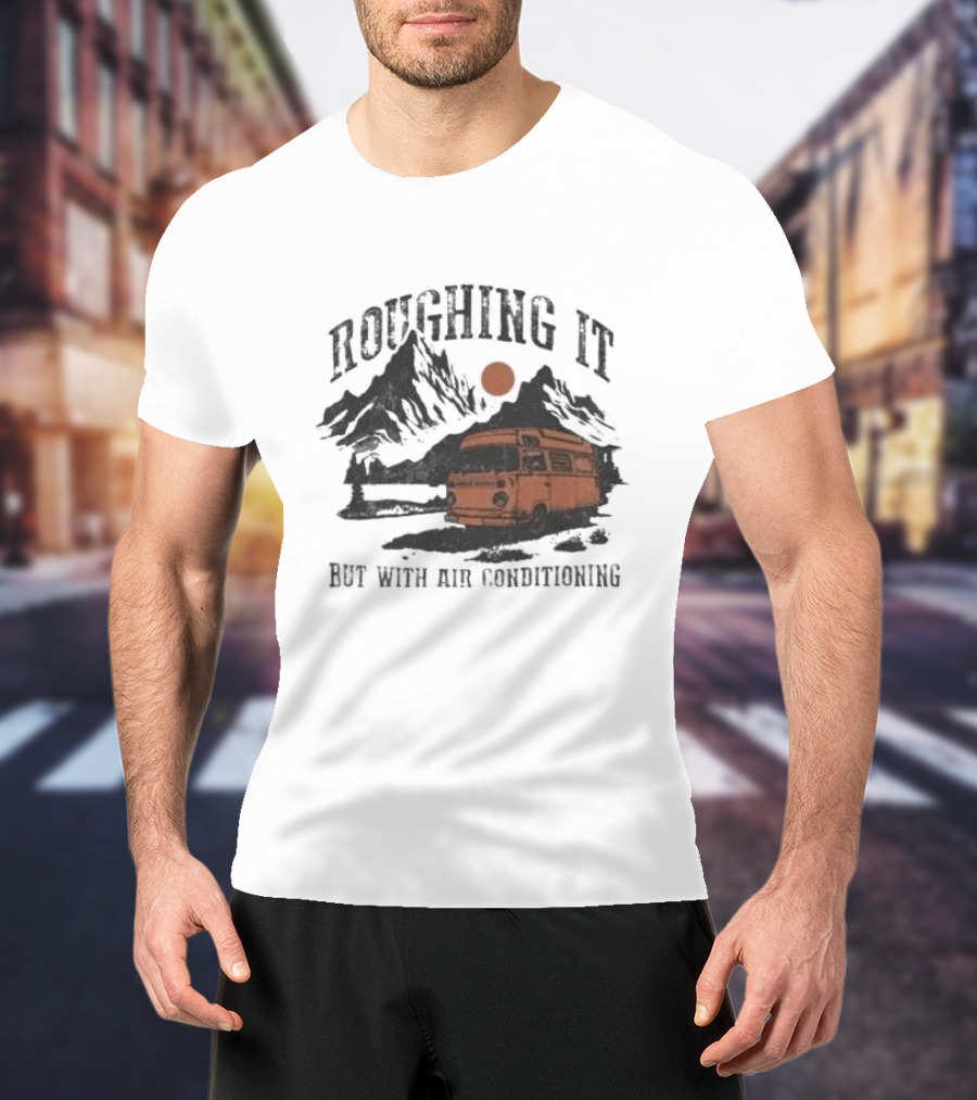 Roughing It But With Air Conditioning Camper Van Mountain Adventure T-Shirt
