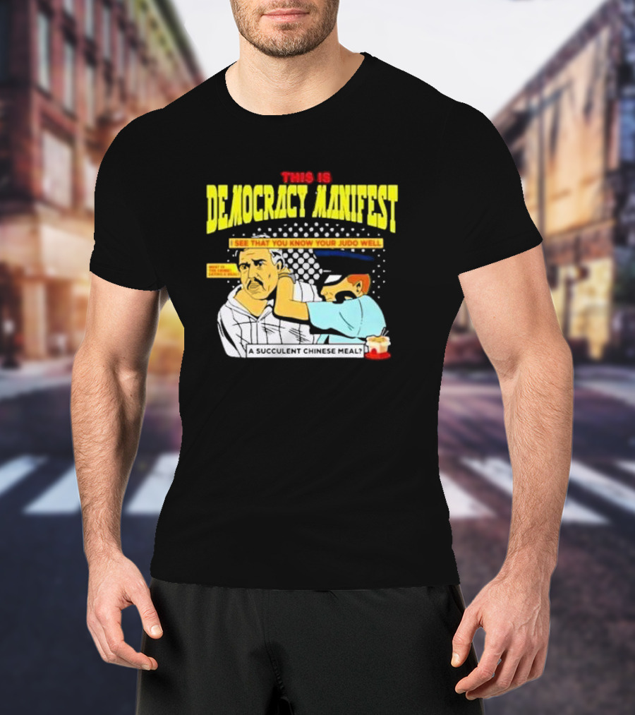 This Is Democracy Manifest I See That You Know Your Judo Well A Succulent Chinese Meal T-Shirt