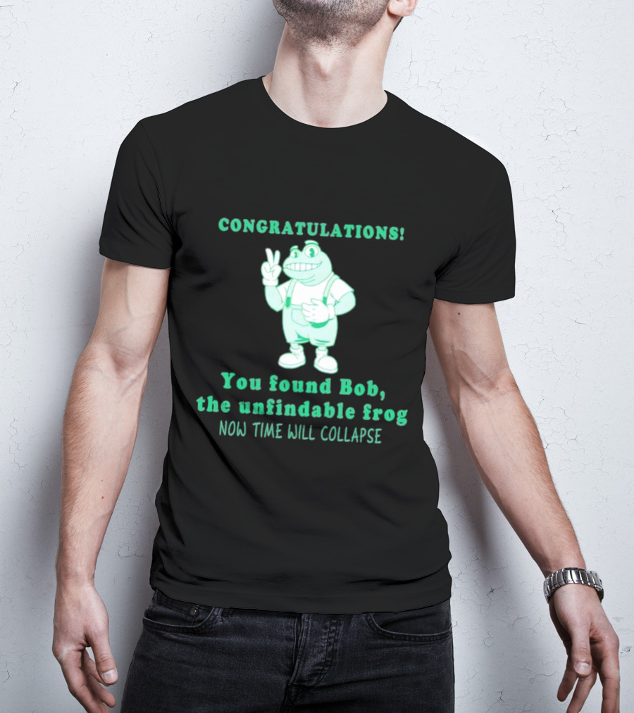 Congratulations You Found Bob The Unfindable Frog Now Time Will Collapse T-Shirt