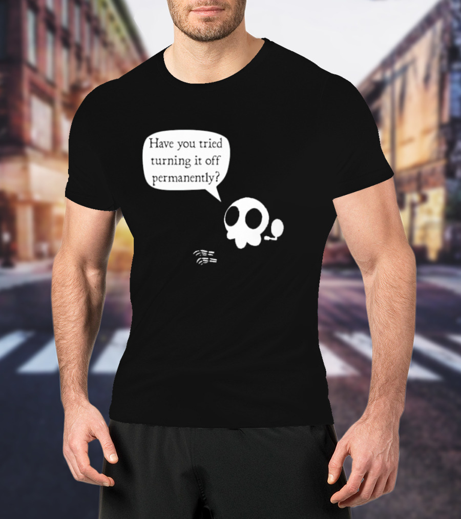 Have You Tried Turning It Off Permanently Skull Speech Bubble T-Shirt