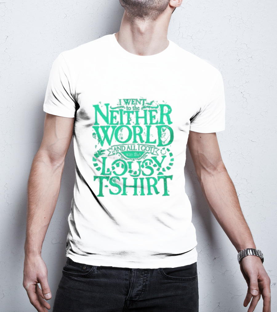 I Went To The Neitherworld And All I Got Was This Lousy T-Shirt